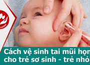 Chăm sóc trẻ sơ sinh – Cách vệ sinh tai mũi họng cho trẻ sơ sinh và trẻ nhỏ