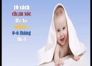 10 cách chăm sóc trẻ sơ sinh từ 0-6 tháng tuổi