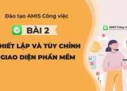 Đào tạo AMIS Công việc – Bài 2 Thiết lập và Tùy chỉnh giao diện AMIS Công việc